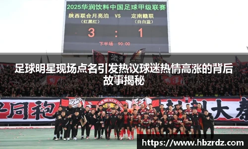 足球明星现场点名引发热议球迷热情高涨的背后故事揭秘